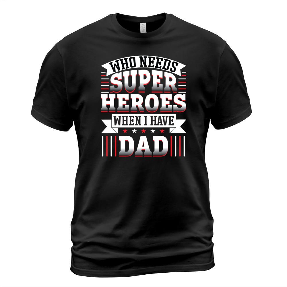 Who needs super heroes when I have dad T-Shirt Unisex