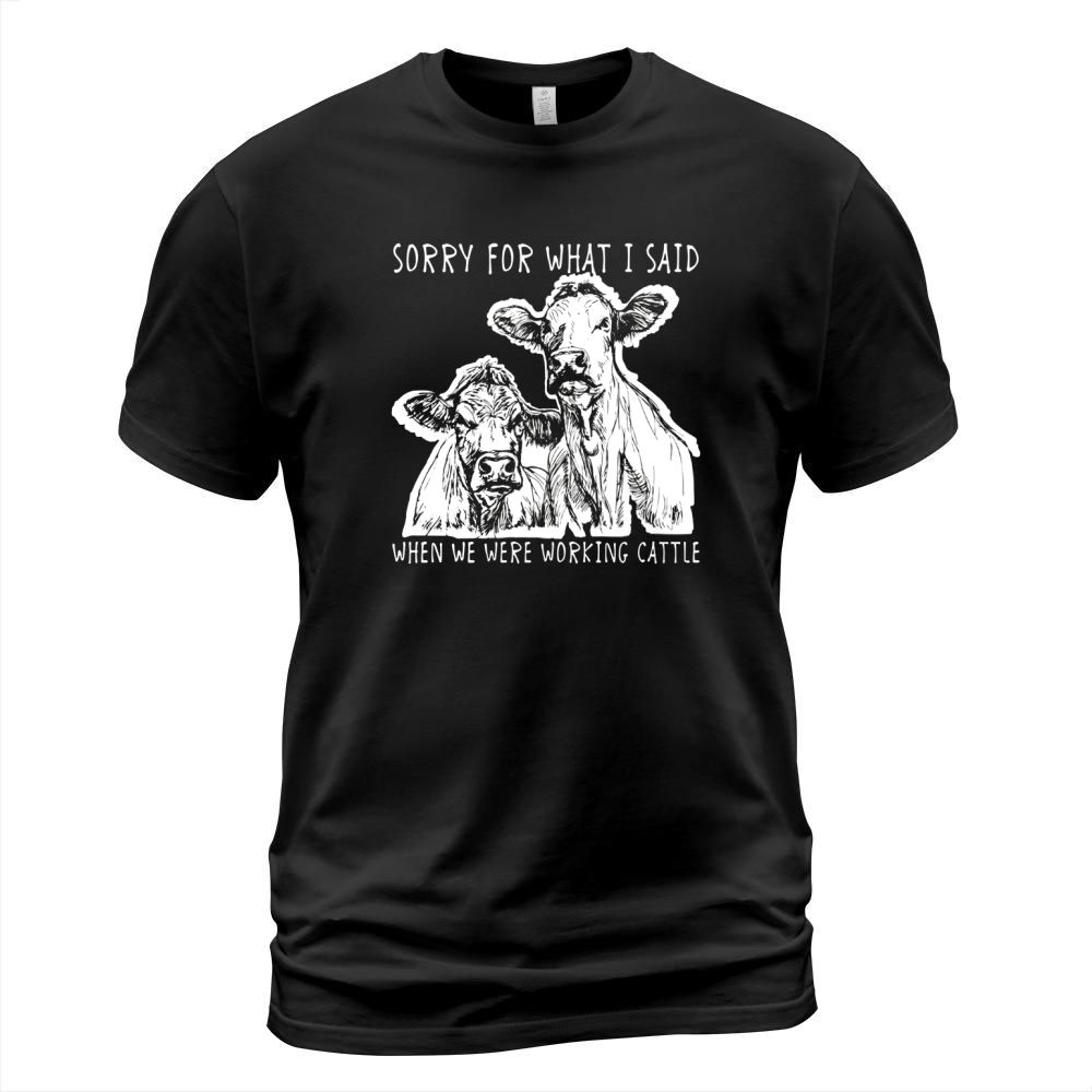 Sorry For What I Said When We Were Working Cattle Shirt T-Shirt Unisex