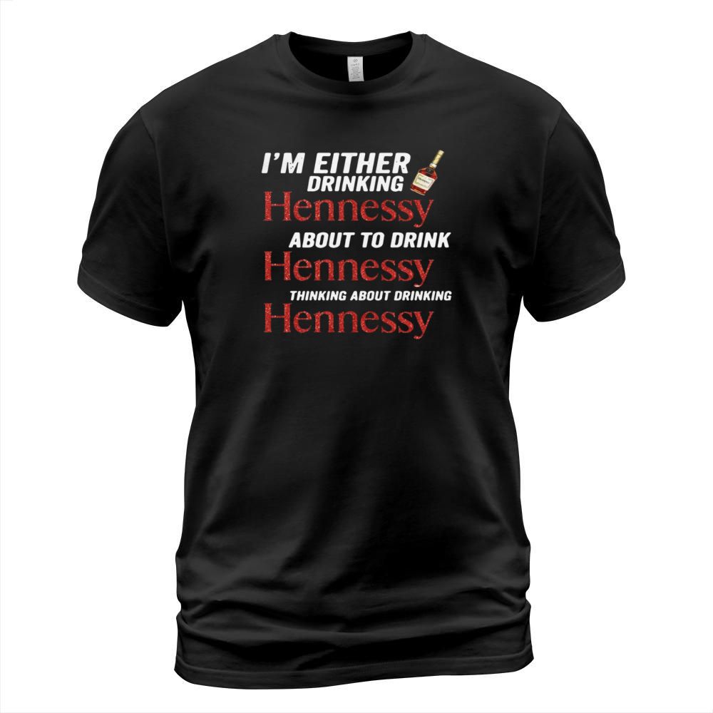 Im either drinking Hennessy about to drink Hennessy shirt T-Shirt Unisex