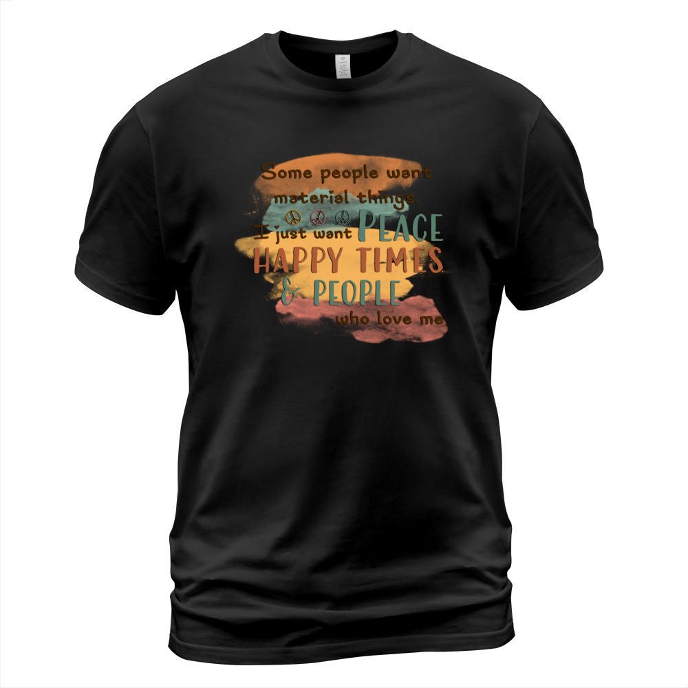 Some people want material things. I just want Peace, happy times & people who love me sublimation T-Shirt Unisex