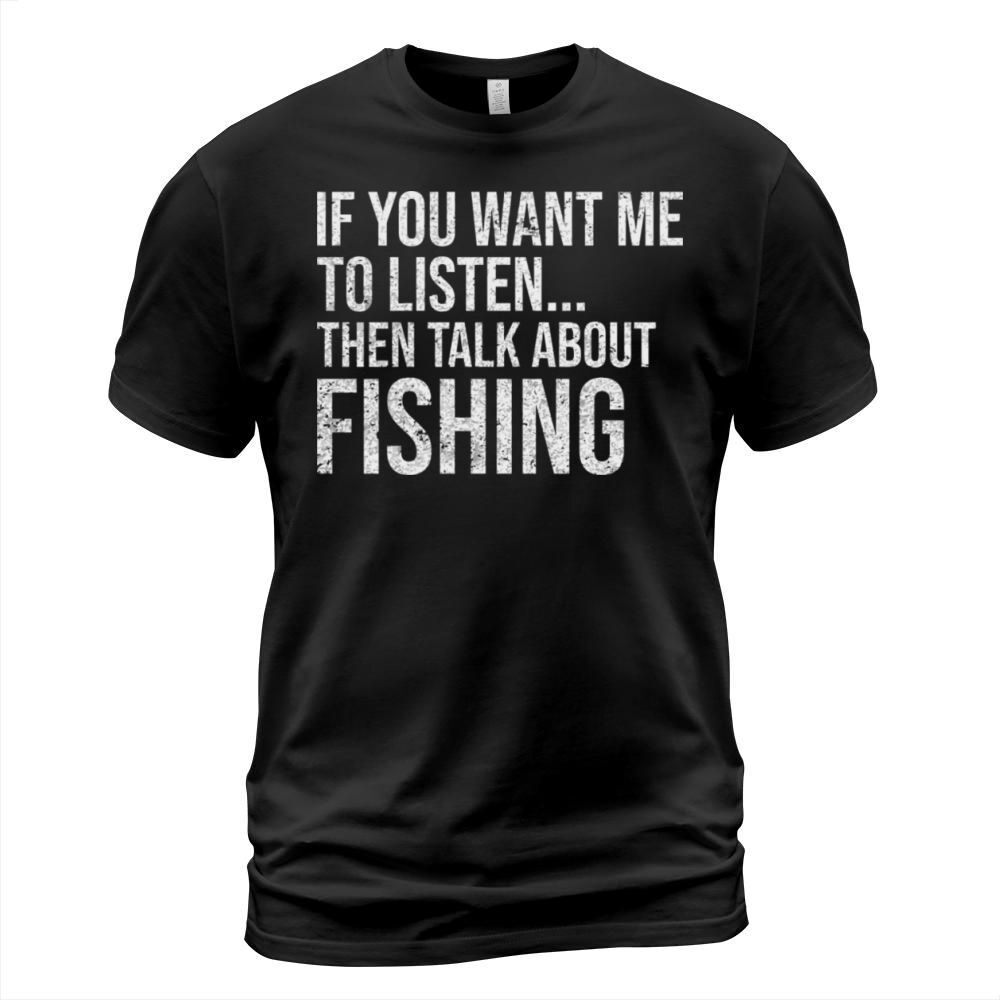 Funny If You Want Me To Listen Talk About Fishing T-Shirt Unisex