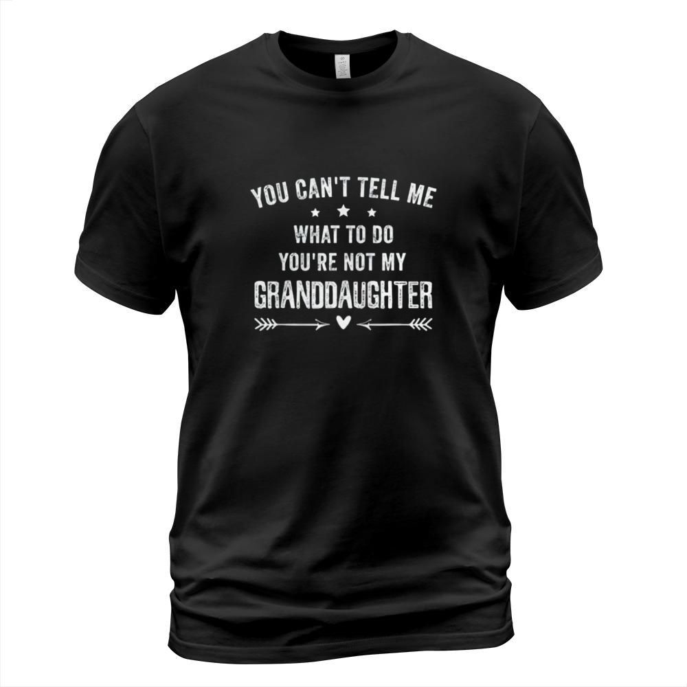 You Cant Tell Me What To Do You Are Not My Granddaughter T-Shirt Unisex