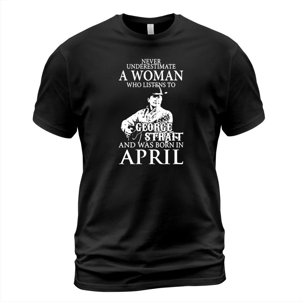 Never Underestimate A Woman Who Listens To George Strait And Was Born In April T-Shirt Unisex