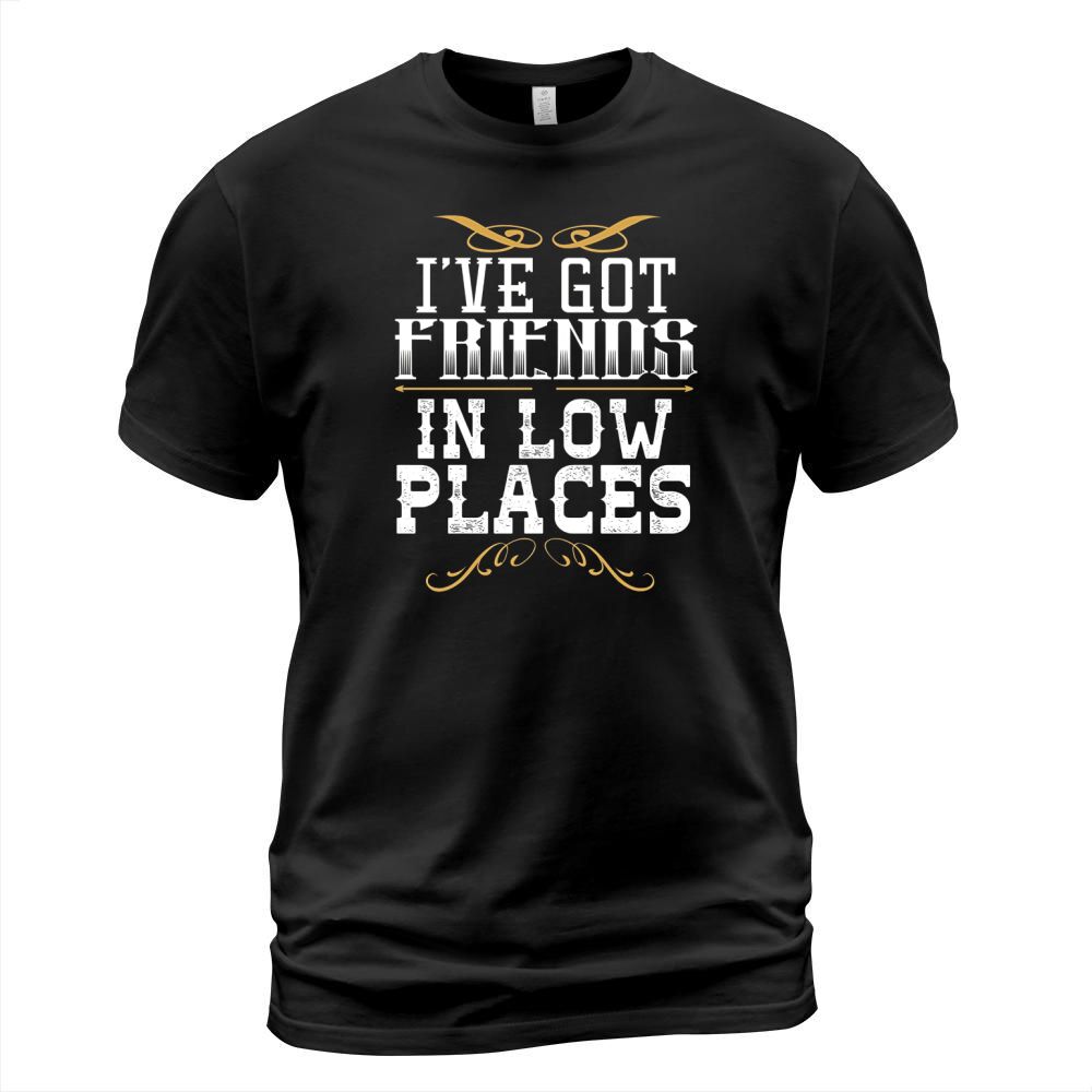 I have Got Friends In Low Places Redneck Country T-shirt T-Shirt Unisex