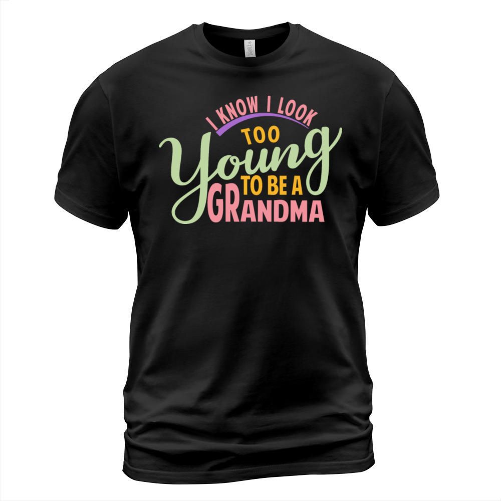 I Know I Look Too Young To Be A Grandma Fuuny Gift T-Shirt Unisex