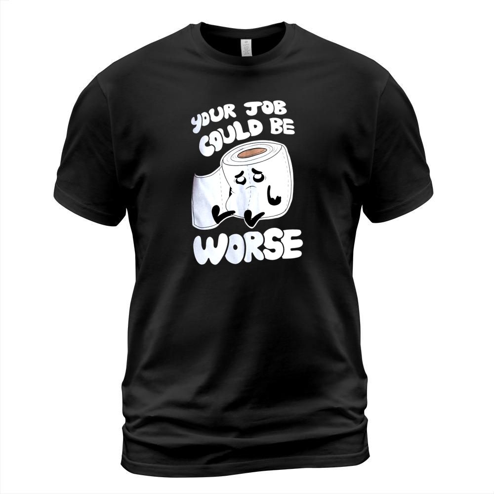 Your Job Could Be Worse  Inappropriate Funny Humor Joke Pun Men T-Shirt Unisex