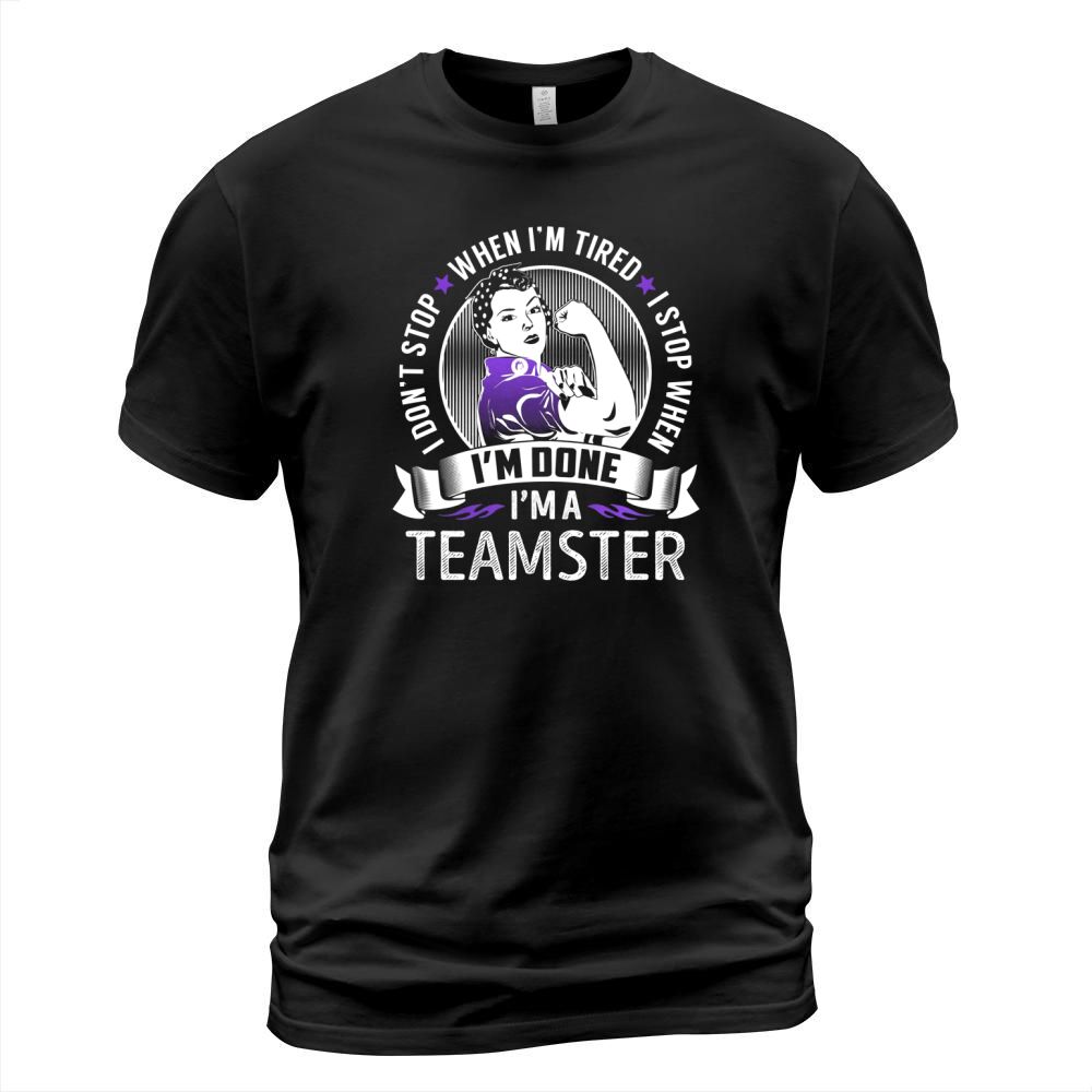 Im a Teamster I dont Stop When Im Tired I Stop When Im Done Job Shirts T-Shirt Unisex
