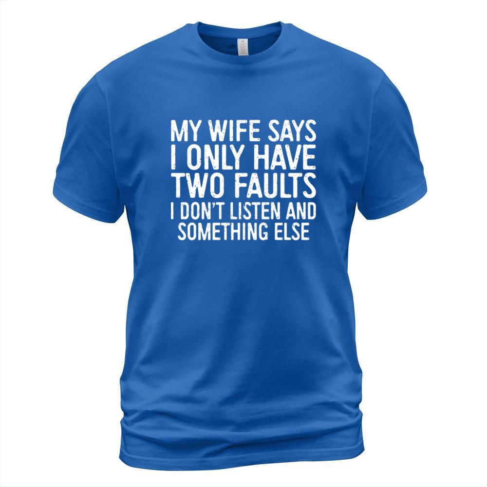 my wife says I only have two faults I dont listen Men's T-Shirt