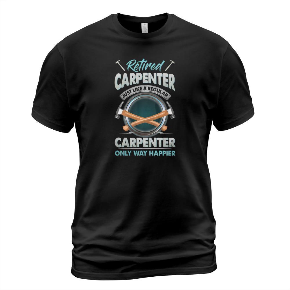 Retired Carpenter Just Like A Regular Carpenter Only Way Happier T-Shirt Unisex