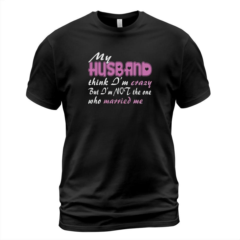 MY HUSBAND THINKS IM CRAZY T-Shirt Unisex