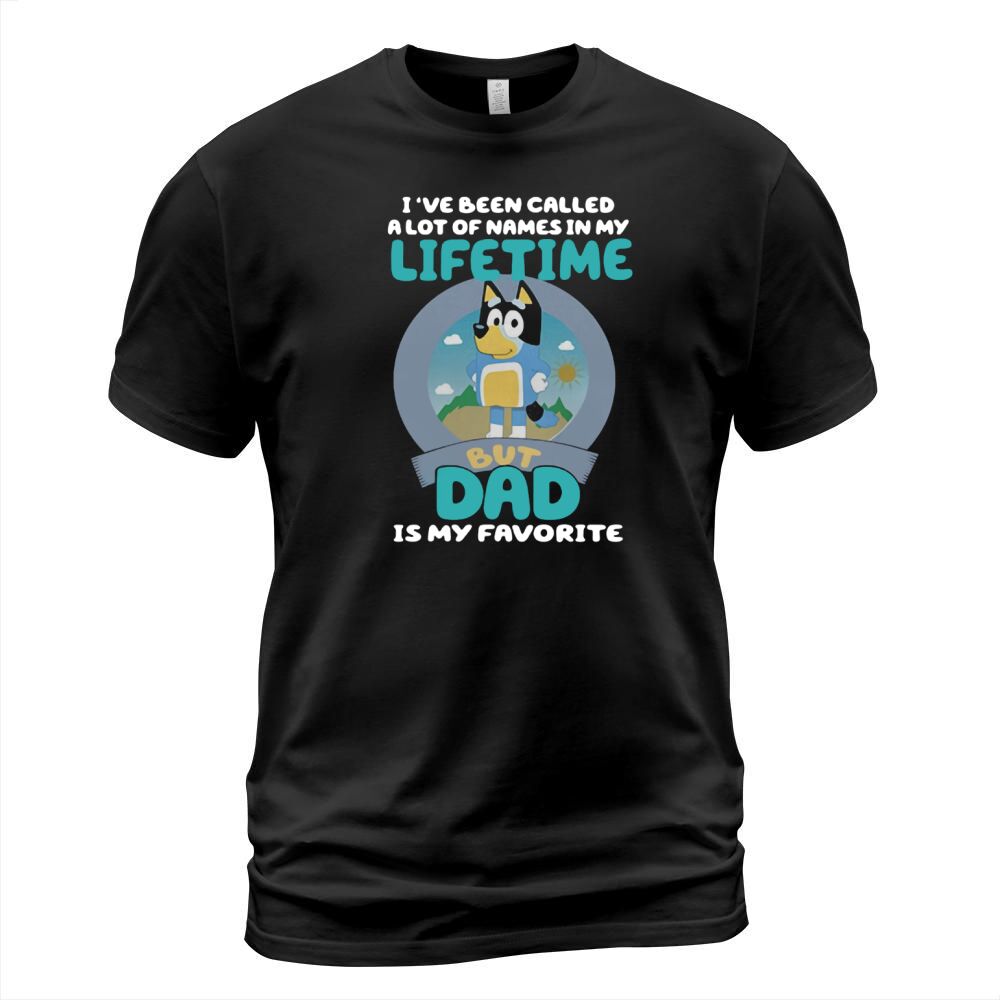 Bluey Ive Been Called A Lot Of Names In My Lifetime But Dad Is My Favorite T-Shirt Unisex