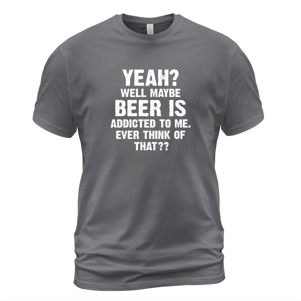 Yeah Well Maybe Beer Is Addicted To Me Men's T-Shirt