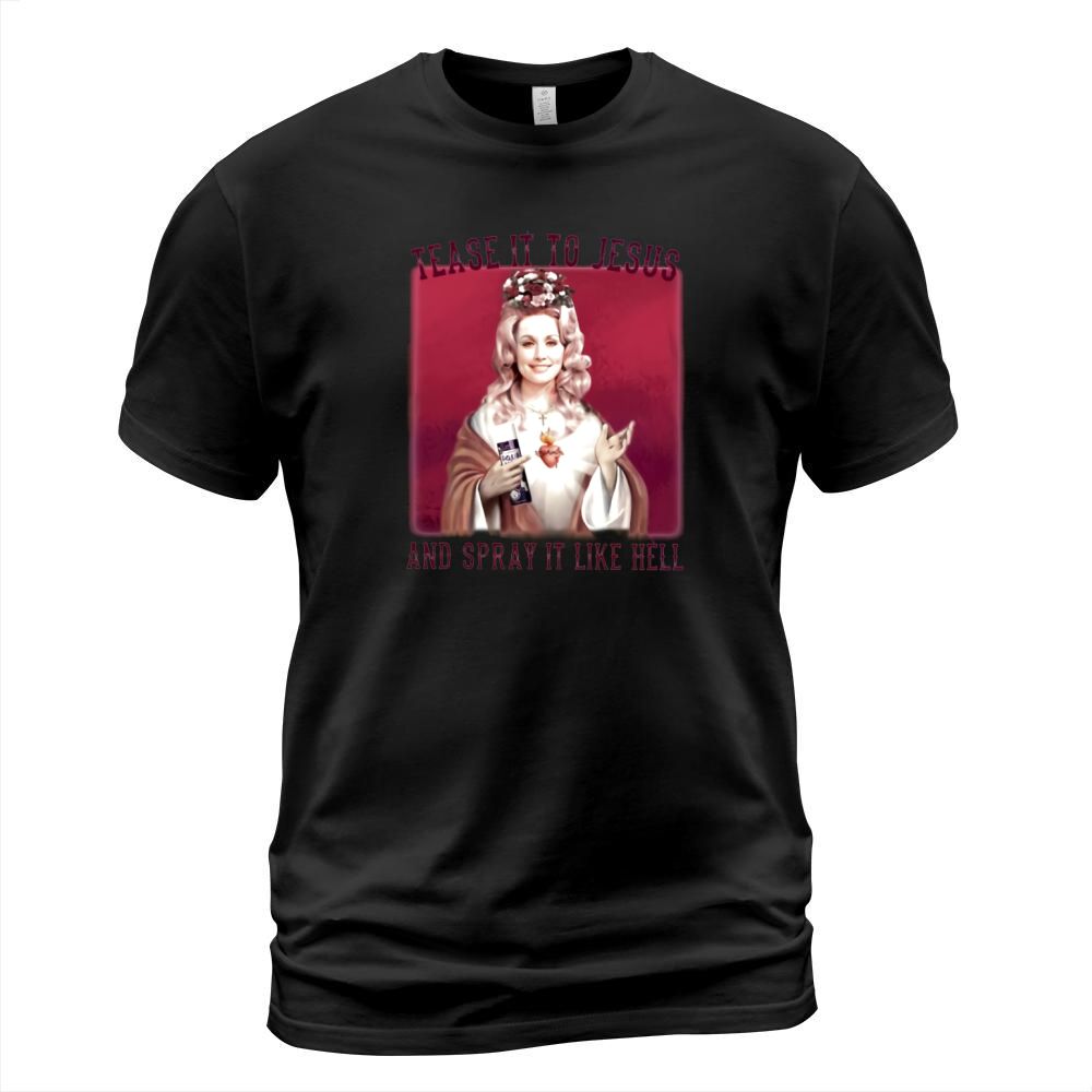 Dolly Parton Tease It To Jesus And Spray It Like Hell T-Shirt Unisex
