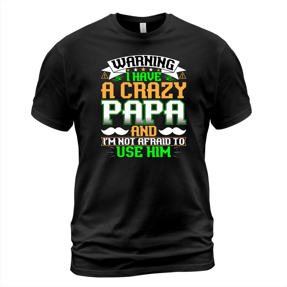 Warning I have a crazy papa and Im not afraid to use him T-Shirt Unisex