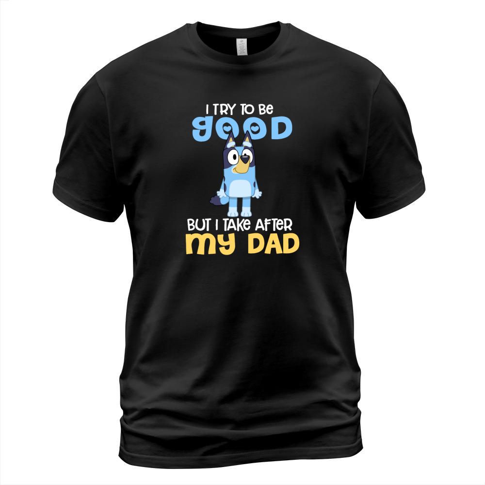 Bluey I Try To Be Good But I Take After My Dad T-Shirt Unisex