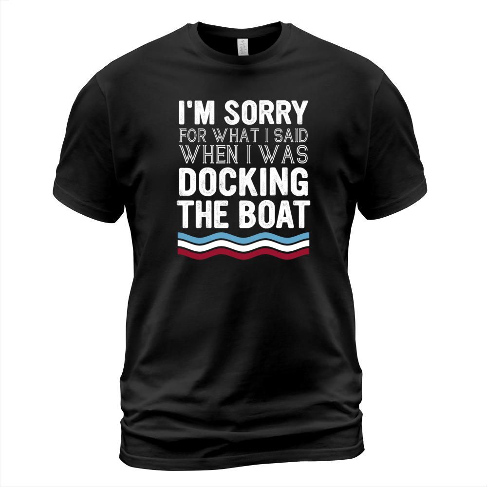 Im sorry for what I said when I was docking the boat T-Shirt Unisex