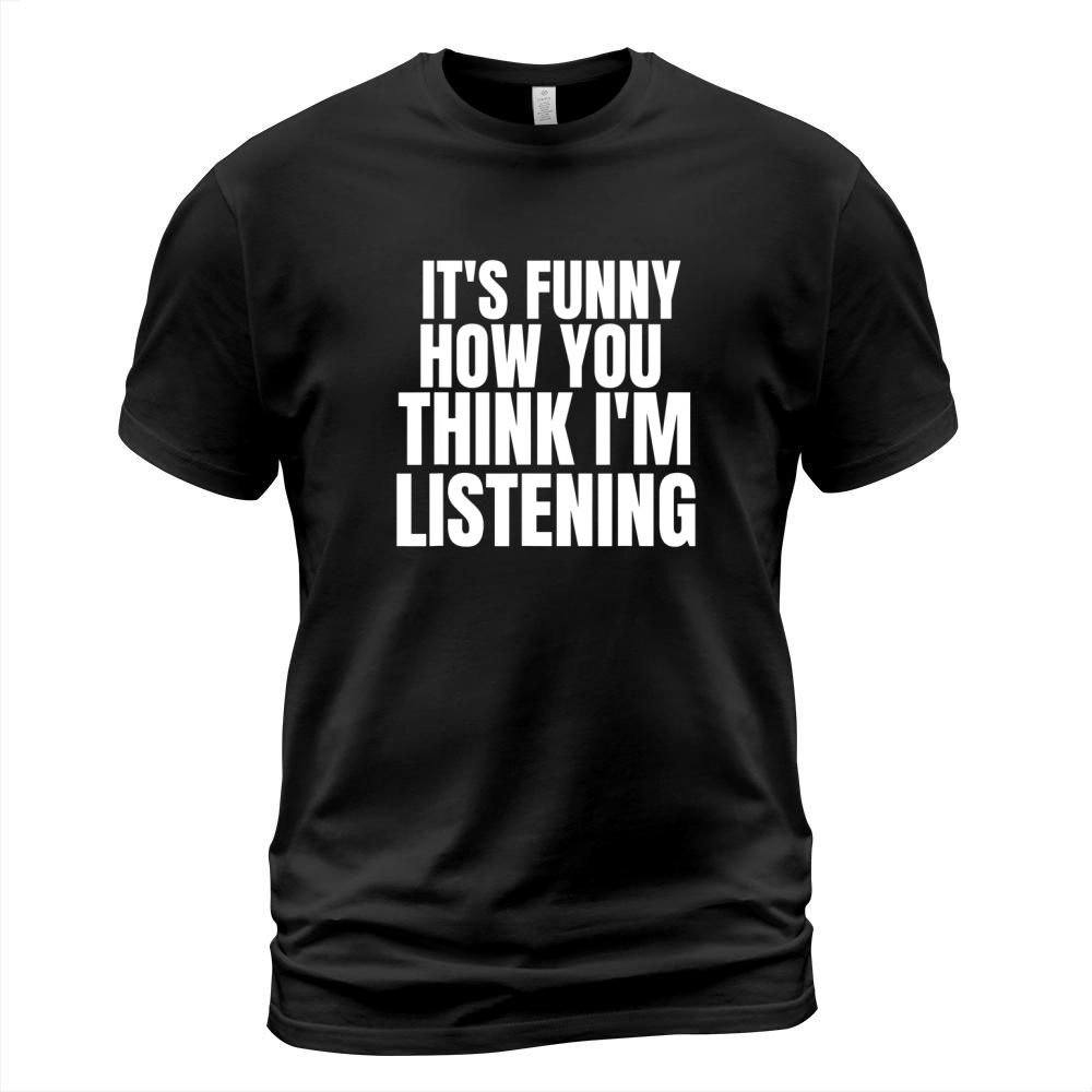 It Is Funny How You Think I Am Listening T-Shirt Unisex