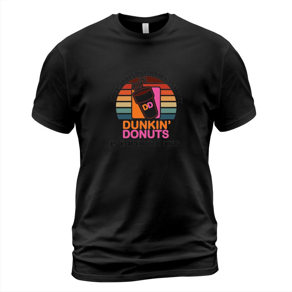 Education Is Important But Dunkin’ Donuts Is Importanter T-Shirt Unisex