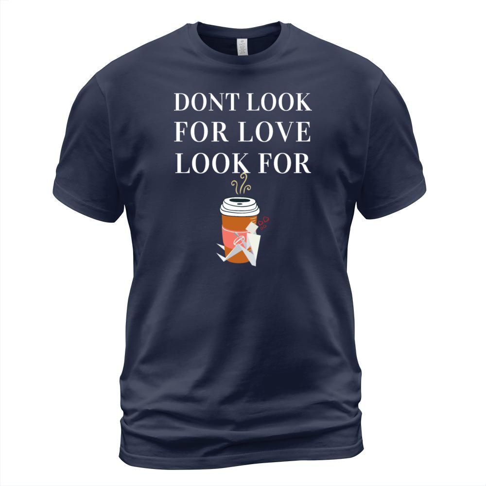 dont look for love look for coffee T-Shirt Unisex