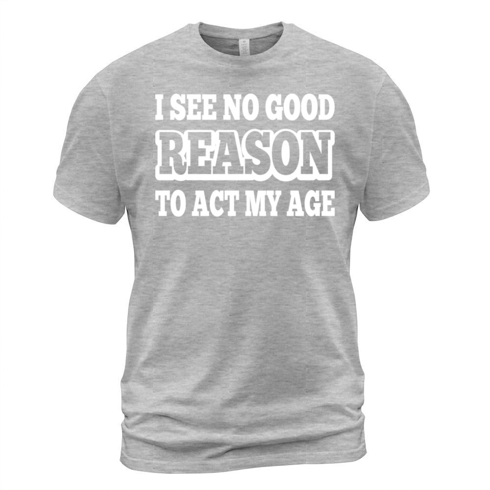 I See No Good Reason To Act My Age Men's T-Shirt