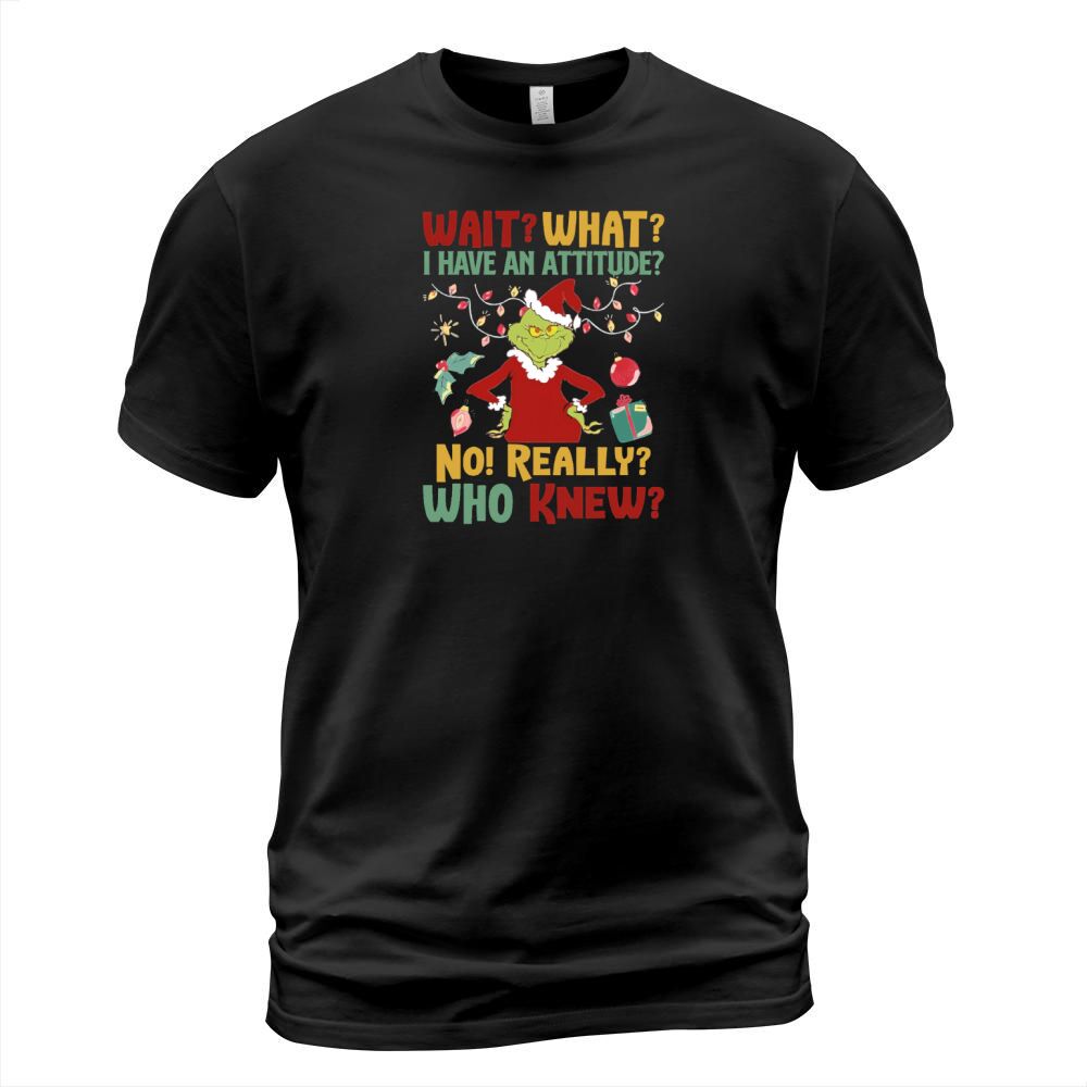Grinch wait what I have attitude no really who knew Christmas T-Shirt Unisex