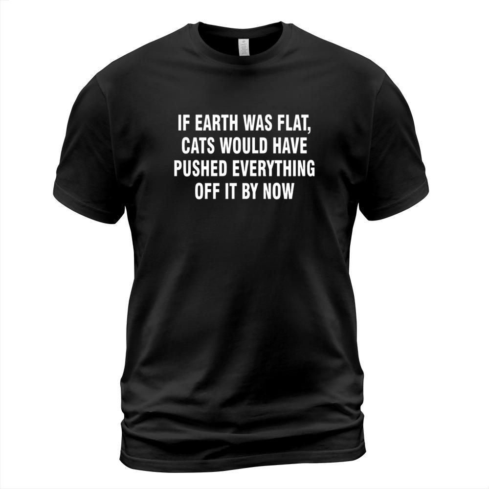 if earth was flat cats would have pushed everythin T-Shirt Unisex