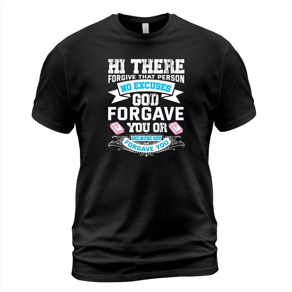 Hi there forgive that person no excuses god forgave you or because god forgave you T-Shirt Unisex