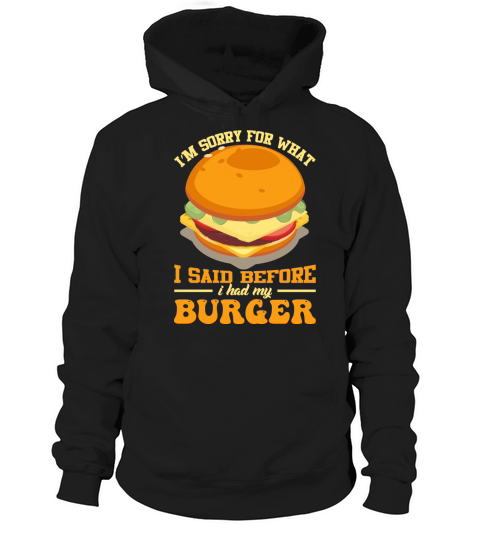 Im sorry for what I said before i had my burger Hoodie Unisex
