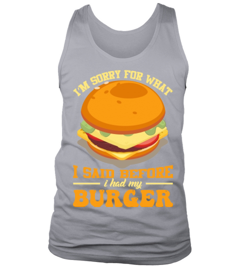 Im sorry for what I said before i had my burger Tank Top Unisex