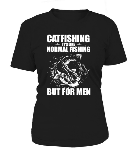 CATFISHING ITS LIKE NORMAL FISHING BUT FOR MEN - SHIRTS Women's T-Shirt