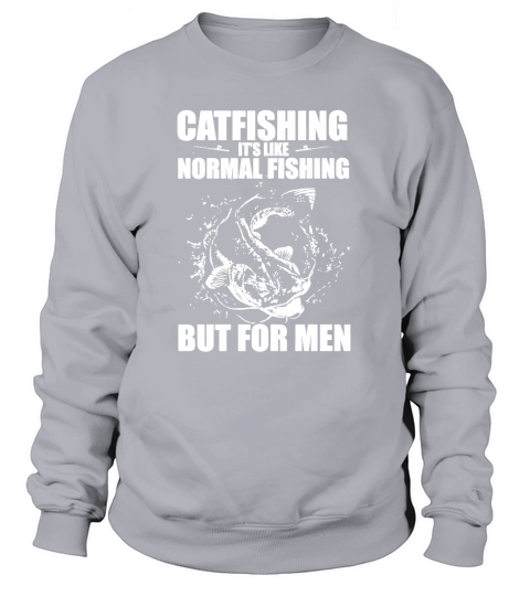CATFISHING ITS LIKE NORMAL FISHING BUT FOR MEN - SHIRTS Sweatshirt Unisex