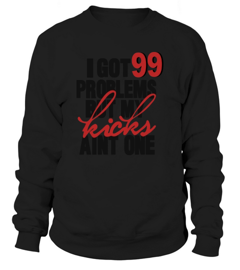 I GOT 99 PROBLEMS BUT MY KICKS AINT ONE Sweatshirt Unisex