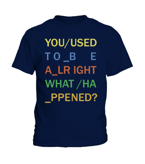 You used to be alright, what happened Funny T-Shirt Kids T-Shirt