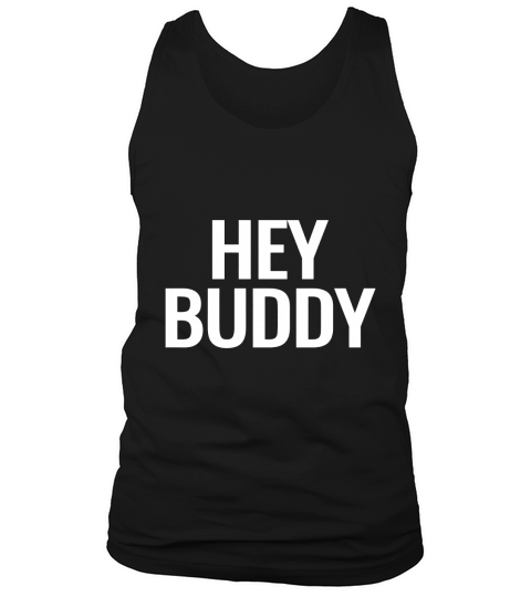 Hey Buddy Men Women Youth Tshirt Tank Top Unisex