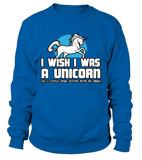 i wish i was a unicorn so i could stab idiots with my head Sweatshirt Unisex