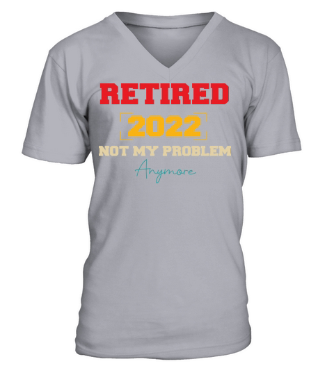 Retired 2022 not my problem anymore V-Neck T-shirt