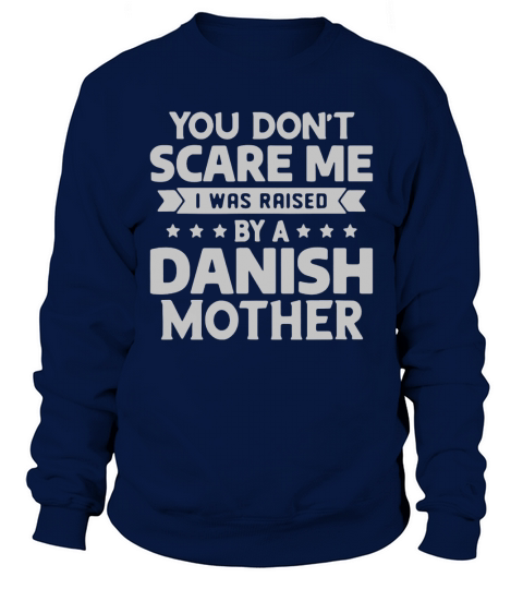 You Dont Scare Me I Was Raised By A Danish Mother shirt Sweatshirt Unisex