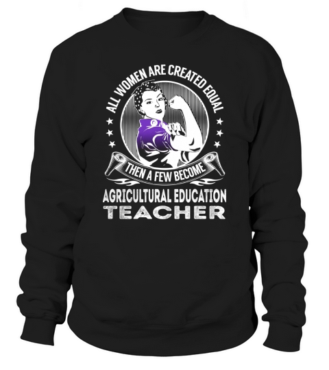 All Women are Created Equal Then a few Become Agricultural Education Teacher Job Shirts Sweatshirt Unisex