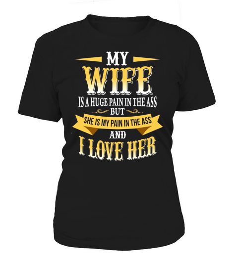 MY WIFE IS A HUGE PAIN IN THE ASS BUT SHE IS MY PAIN IN THE ASS AND I LOVE HER Women's T-Shirt