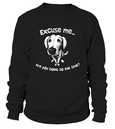 Excuse Me Are You Going To Eat That T-Shirt Love Dog Funny Sweatshirt Unisex