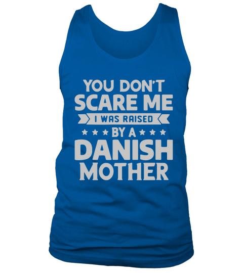 You Dont Scare Me I Was Raised By A Danish Mother shirt Tank Top Unisex