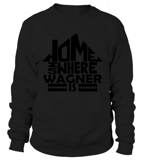 Home Is Where The Wagner Is Tshirts. Wagner Family Crest. Great Chistmas Gift Ideas Sweatshirt Unisex