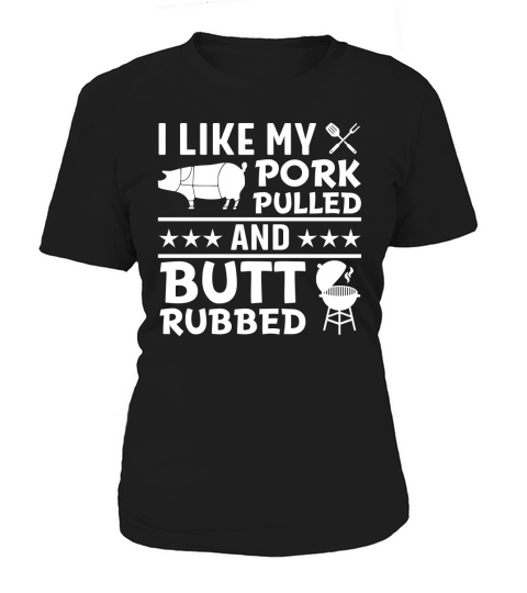 I like my Pork Pulled and Butt Rubbed Women's T-Shirt