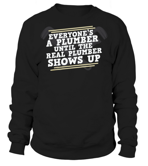 Everyones a plumber until the real plumber shows up Sweatshirt Unisex