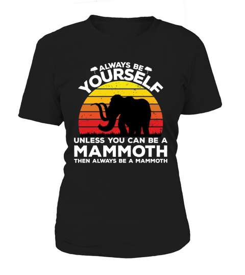 Always be yourself unless you can be a mammoth then always be a mammoth Women's T-Shirt