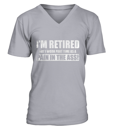 Im retired but I work part time as a pain in the ass tshirt V-Neck T-shirt