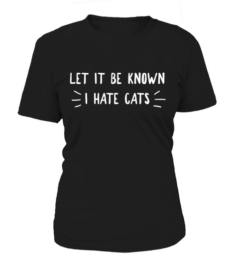 Let It Be Known I Hate Cats T-Shirt - Funny Women's T-Shirt