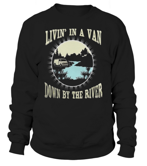 Living In A Van Down By The River shirt FUN POP CULTURE tee Sweatshirt Unisex