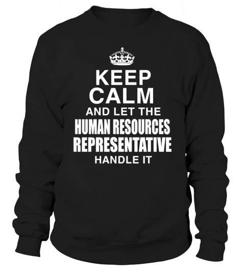 KEEP CALM AND LET THE HUMAN RESOURCES REPRESENTATIVE HANDLE IT Sweatshirt Unisex