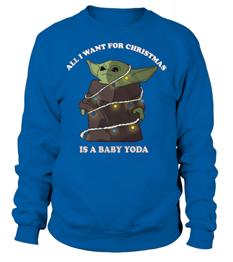 ALL I WANT FOR CHRISTMAS IS A BABY YODA Sweatshirt Unisex